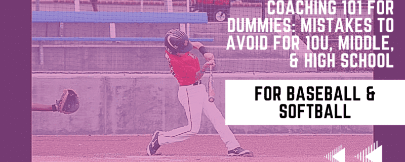 Youth Baseball Coaching 101 For Dummies: Mistakes To Avoid For 10u, Middle, & High School